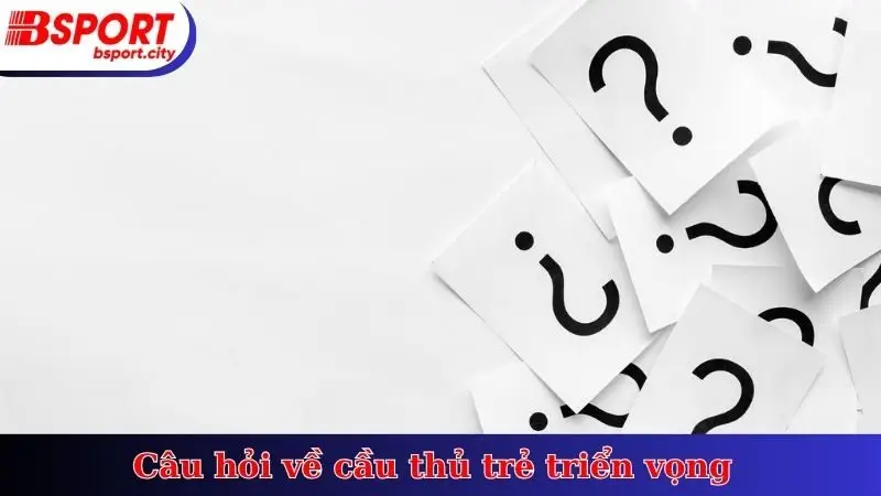 Câu hỏi về cầu thủ trẻ triển vọng