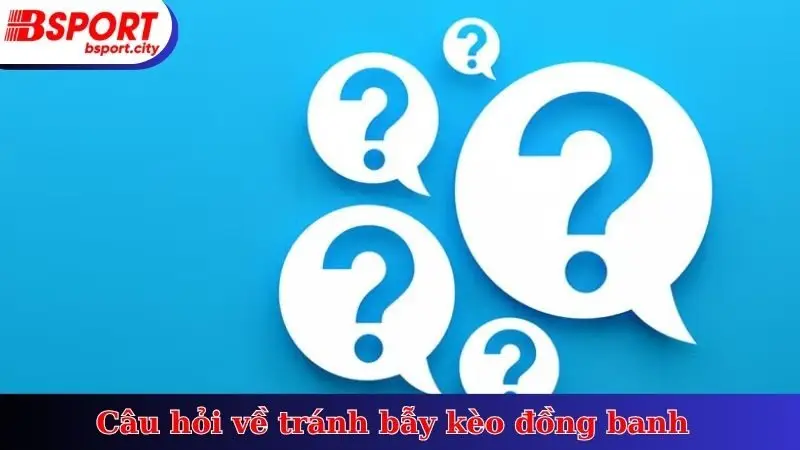 Câu hỏi về tránh bẫy kèo đồng banh